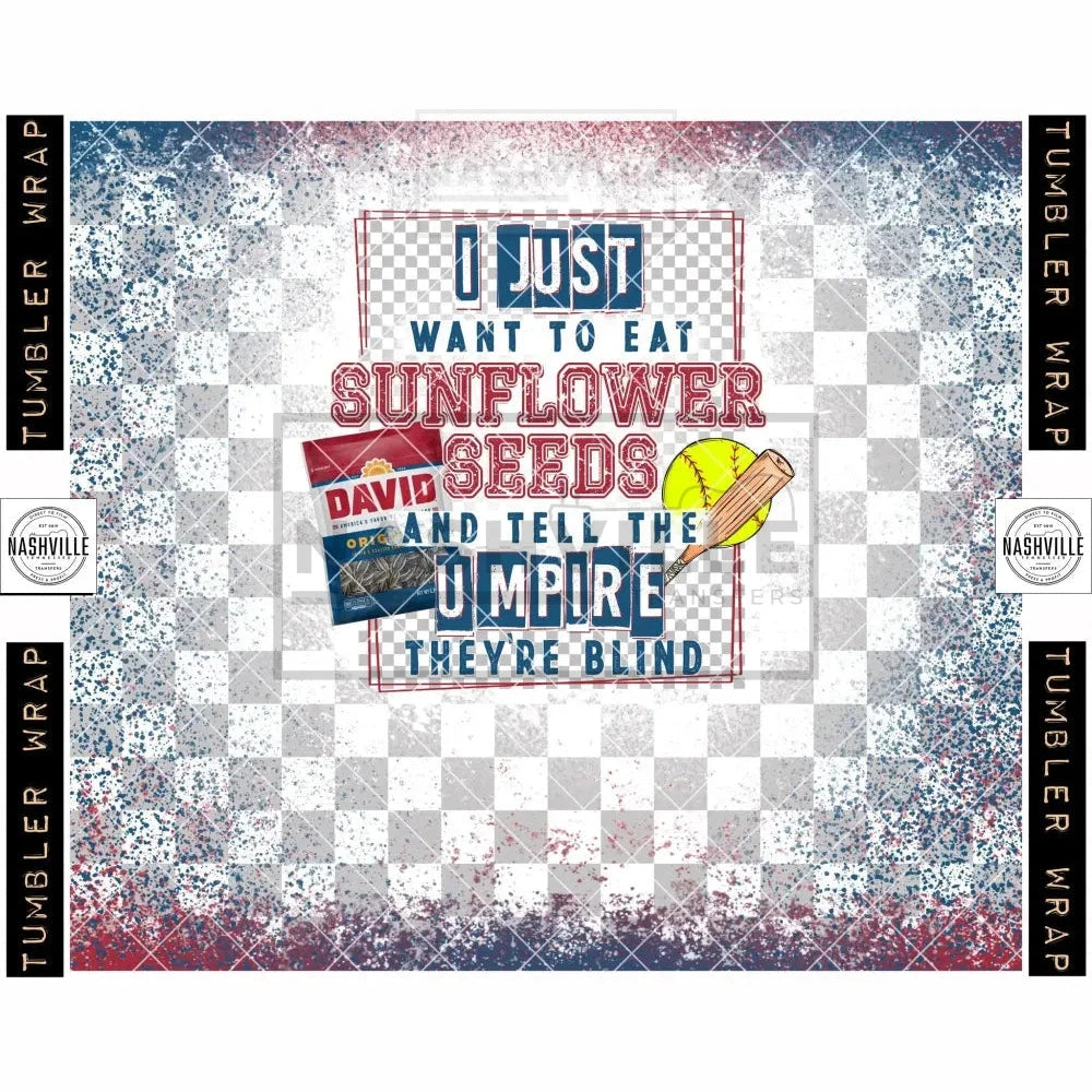 I Just Want To Eat Sunflower Seeds And Tell The Umpire Theyre Blind Softball Tumbler Transfer.