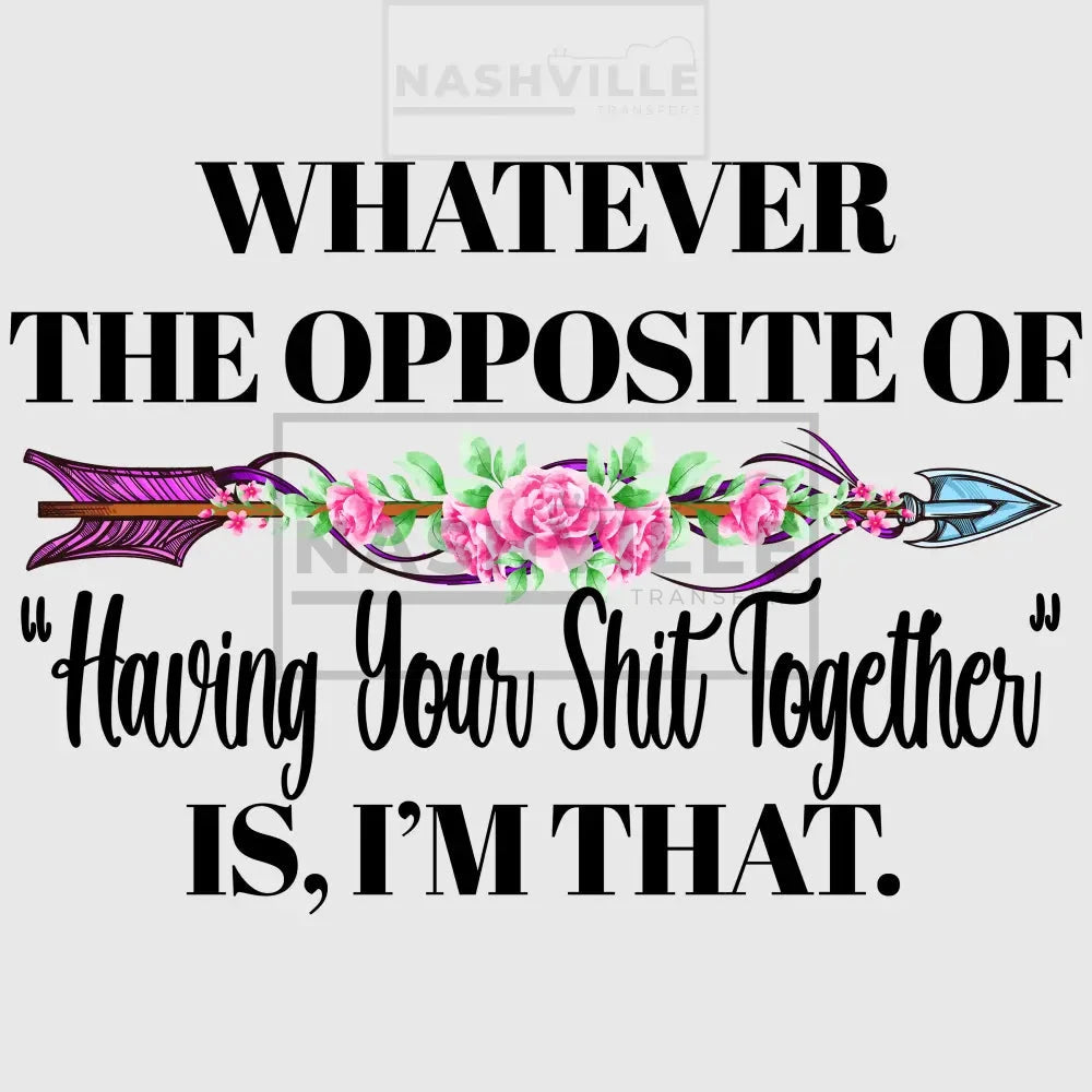Whatever The Opposite Of Having Your Sh..together Is. Im That Tee T-Shirt