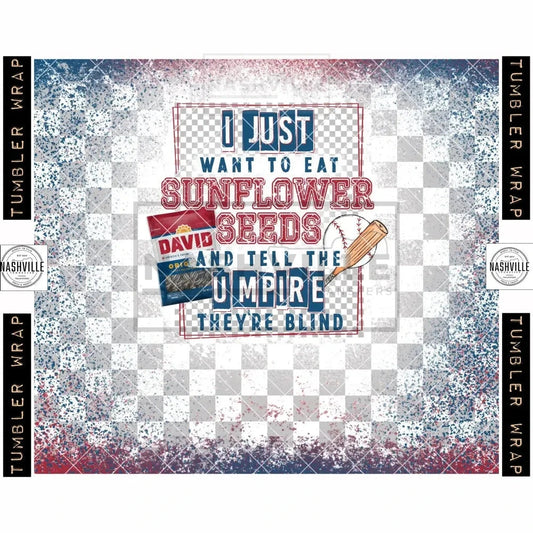 I Just Want To Eat Sunflower Seeds And Tell The Umpire Theyre Blind Baseball Tumbler Transfer.