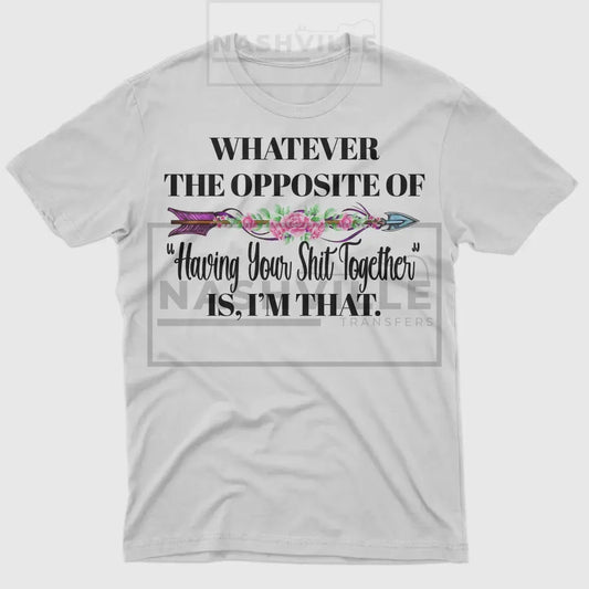 Whatever The Opposite Of Having Your Sh..together Is. Im That Tee T-Shirt