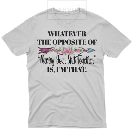 Whatever The Opposite Of Having Your Sh..together Is. Im That Tee T-Shirt